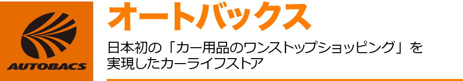 オートバックス
日本初の「カー用品のワンストップショッピング」を実現したカーライフストア